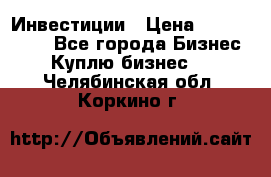 Инвестиции › Цена ­ 2 000 000 - Все города Бизнес » Куплю бизнес   . Челябинская обл.,Коркино г.